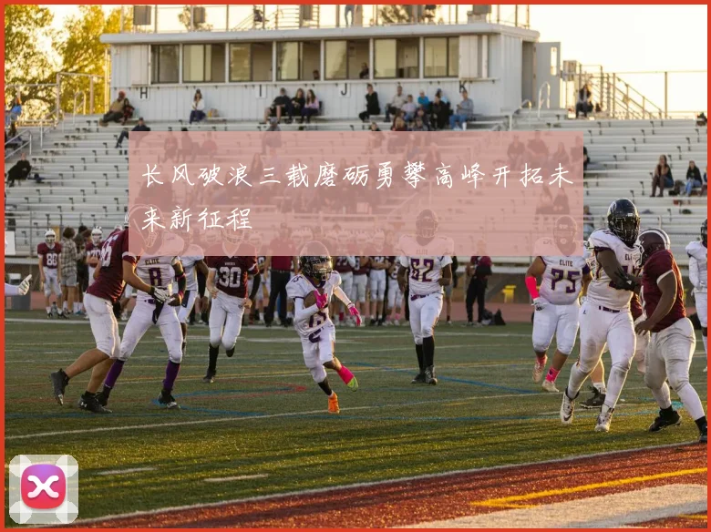 长风破浪三载磨砺勇攀高峰开拓未来新征程
